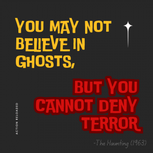 Quote: You may not believe in ghosts, but you cannot deny terror" - The Haunting